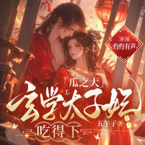 瓜之大，玄学太子妃吃得下有声小说